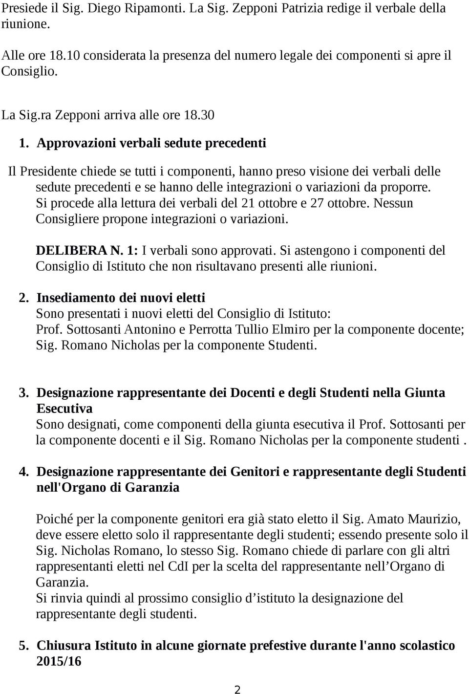 Si procede alla lettura dei verbali del 21 ottobre e 27 ottobre. Nessun Consigliere propone integrazioni o variazioni. DELIBERA N. 1: I verbali sono approvati.