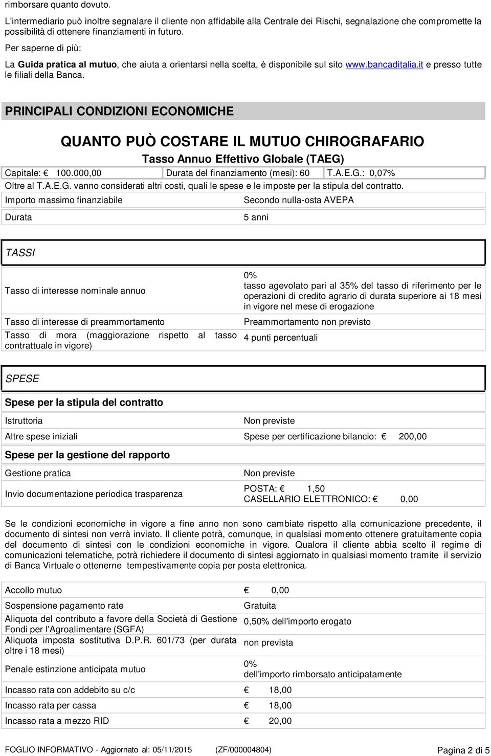 PRINCIPALI CONDIZIONI ECONOMICHE QUANTO PUÒ COSTARE IL MUTUO CHIROGRAFARIO Tasso Annuo Effettivo Globale (TAEG) Capitale: 100.000,00 Durata del finanziamento (mesi): 60 T.A.E.G.: 0,07% Oltre al T.A.E.G. vanno considerati altri costi, quali le spese e le imposte per la stipula del contratto.