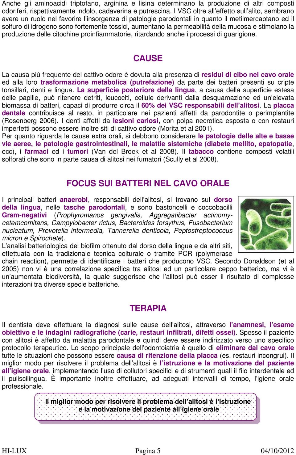 aumentano la permeabilità della mucosa e stimolano la produzione delle citochine proinfiammatorie, ritardando anche i processi di guarigione.