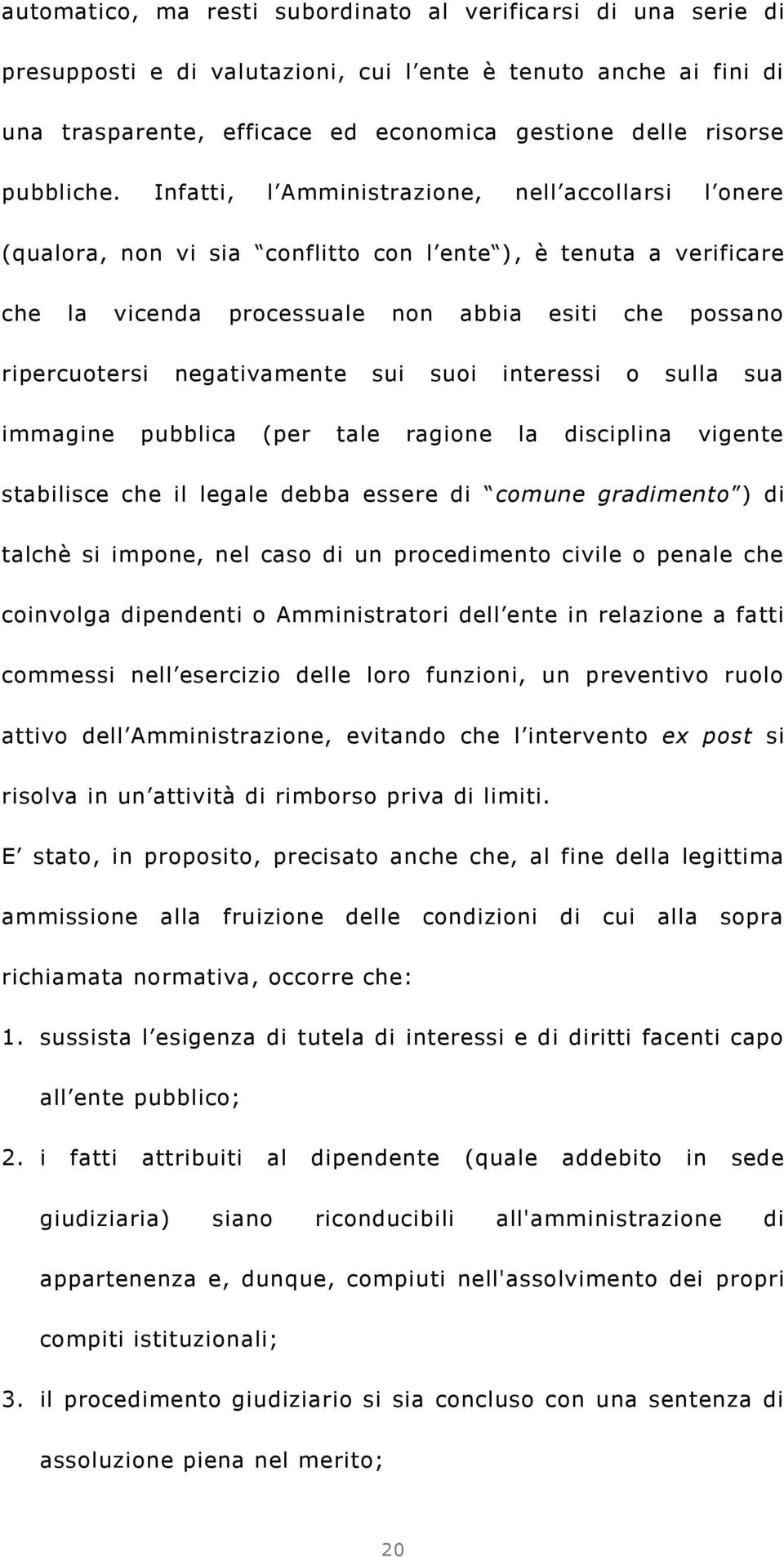 Infatti, l Amministrazione, nell accollarsi l onere (qualora, non vi sia conflitto con l ente ), è tenuta a verificare che la vicenda processuale non abbia esiti che possano ripercuotersi