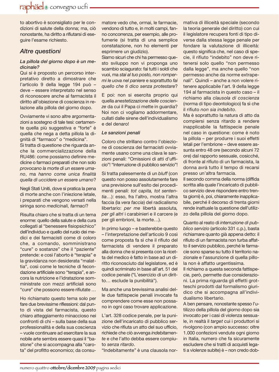 Qui si è proposto un percorso interpretativo diretto a dimostrare che l articolo 9 della legge 194 può deve essere interpretato nel senso di riconoscere anche al farmacista il diritto all obiezione