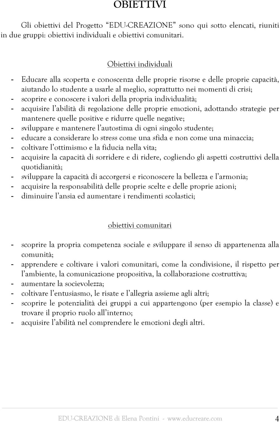 conoscere i valori della propria individualità; - acquisire l abilità di regolazione delle proprie emozioni, adottando strategie per mantenere quelle positive e ridurre quelle negative; - sviluppare