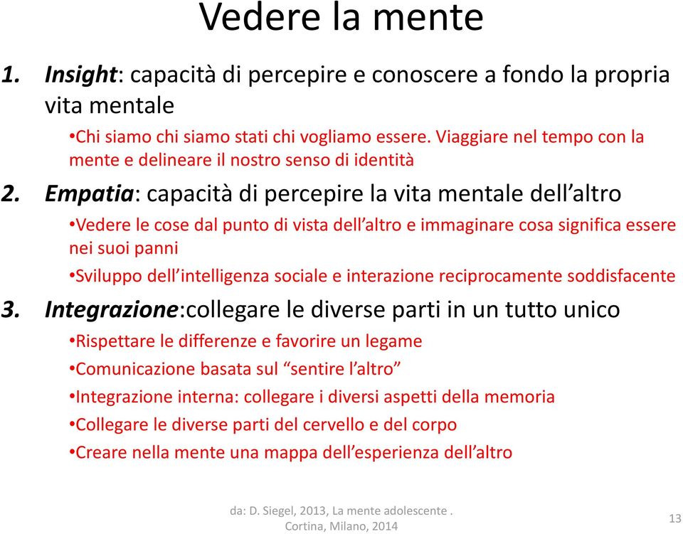 Empatia: capacità di percepire la vita mentale dell altro Vedere le cose dal punto di vista dell altro e immaginare cosa significa essere nei suoi panni Sviluppo dell intelligenza sociale e