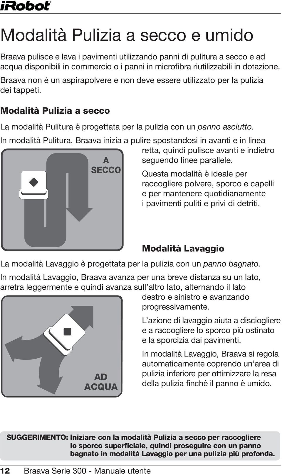 In modalità Pulitura, Braava inizia a pulire spostandosi in avanti e in linea retta, quindi pulisce avanti e indietro seguendo linee parallele.