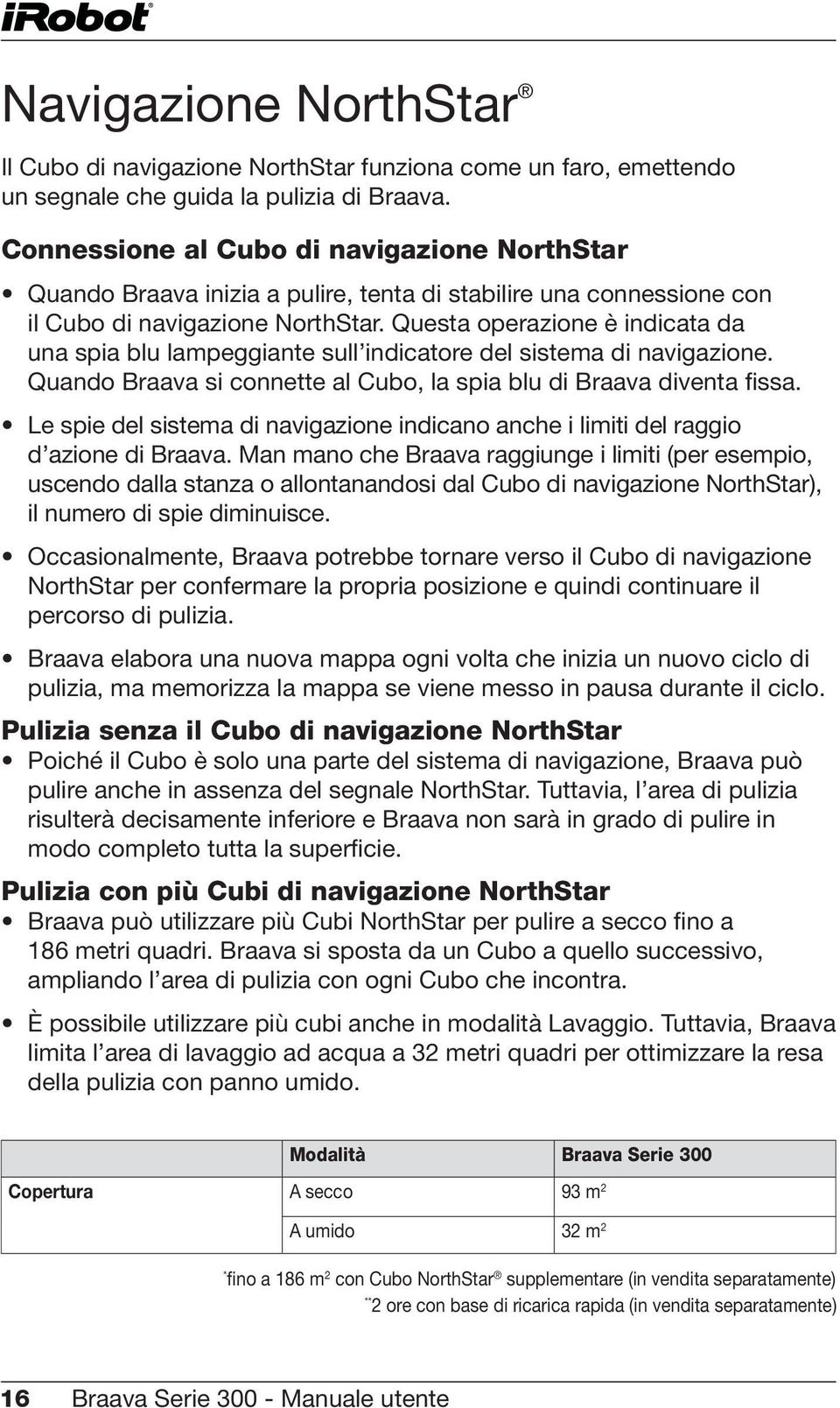 Questa operazione è indicata da una spia blu lampeggiante sull indicatore del sistema di navigazione. Quando Braava si connette al Cubo, la spia blu di Braava diventa fissa.