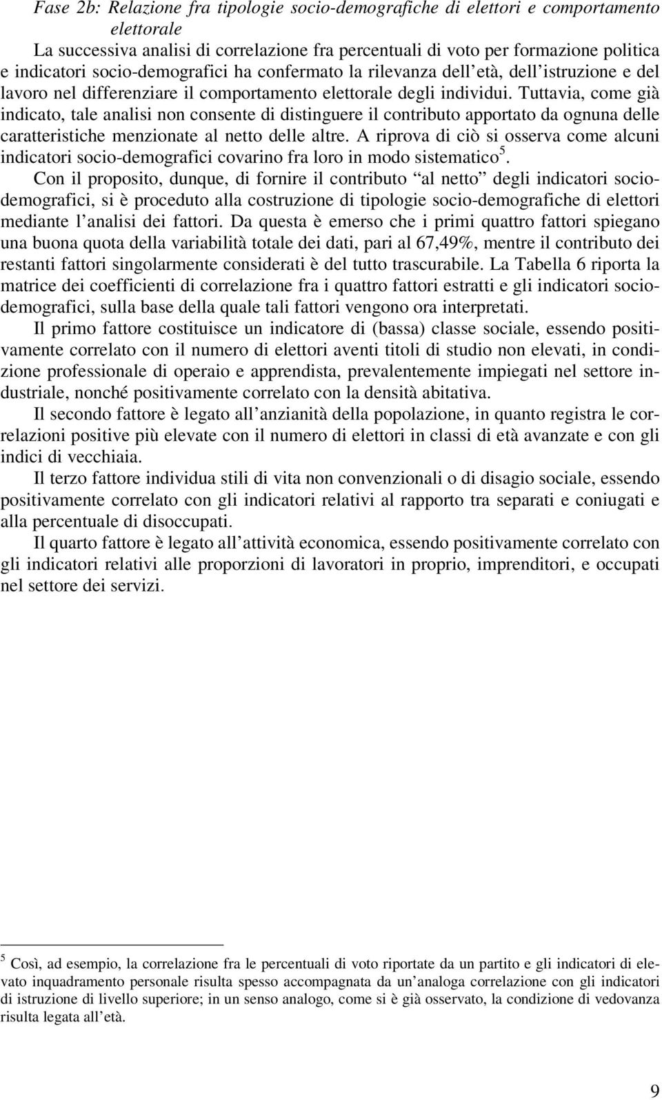 Tuttavia, come già indicato, tale analisi non consente di distinguere il contributo apportato da ognuna delle caratteristiche menzionate al netto delle altre.