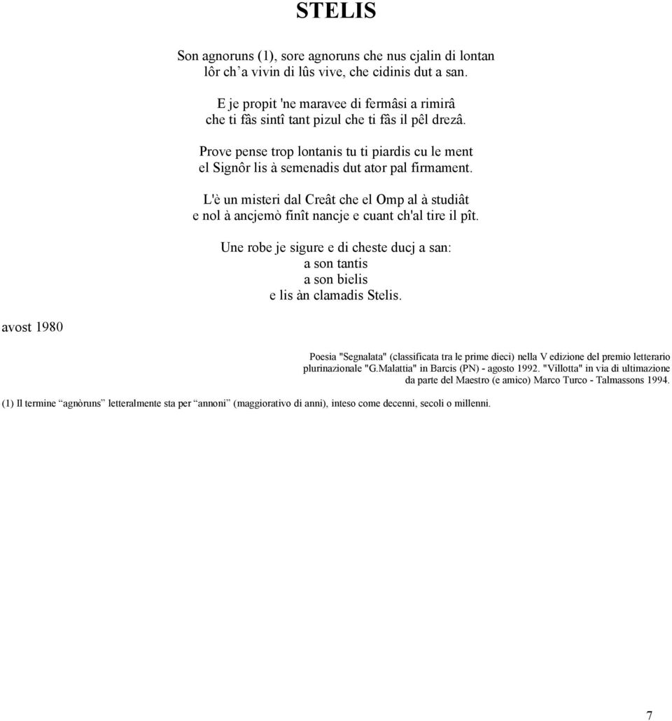 L'è un misteri dal Creât che el Omp al à studiât e nol à ancjemò finît nancje e cuant ch'al tire il pît. Une robe je sigure e di cheste ducj a san: a son tantis a son bielis e lis àn clamadis Stelis.