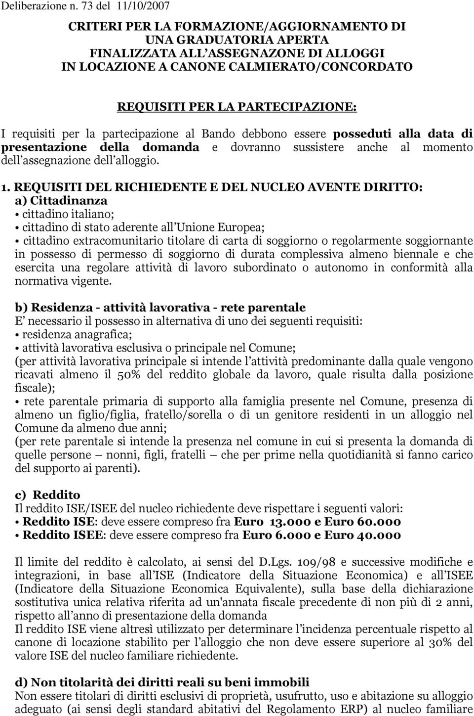 REQUISITI DEL RICHIEDENTE E DEL NUCLEO AVENTE DIRITTO: a) Cittadinanza cittadino italiano; cittadino di stato aderente all Unione Europea; cittadino extracomunitario titolare di carta di soggiorno o