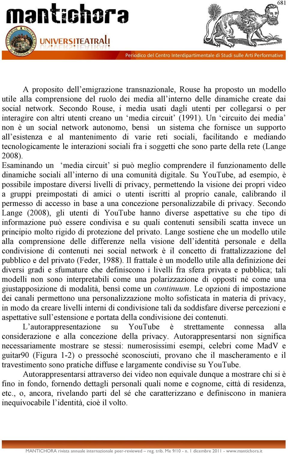 Un circuito dei media non è un social network autonomo, bensì un sistema che fornisce un supporto all esistenza e al mantenimento di varie reti sociali, facilitando e mediando tecnologicamente le