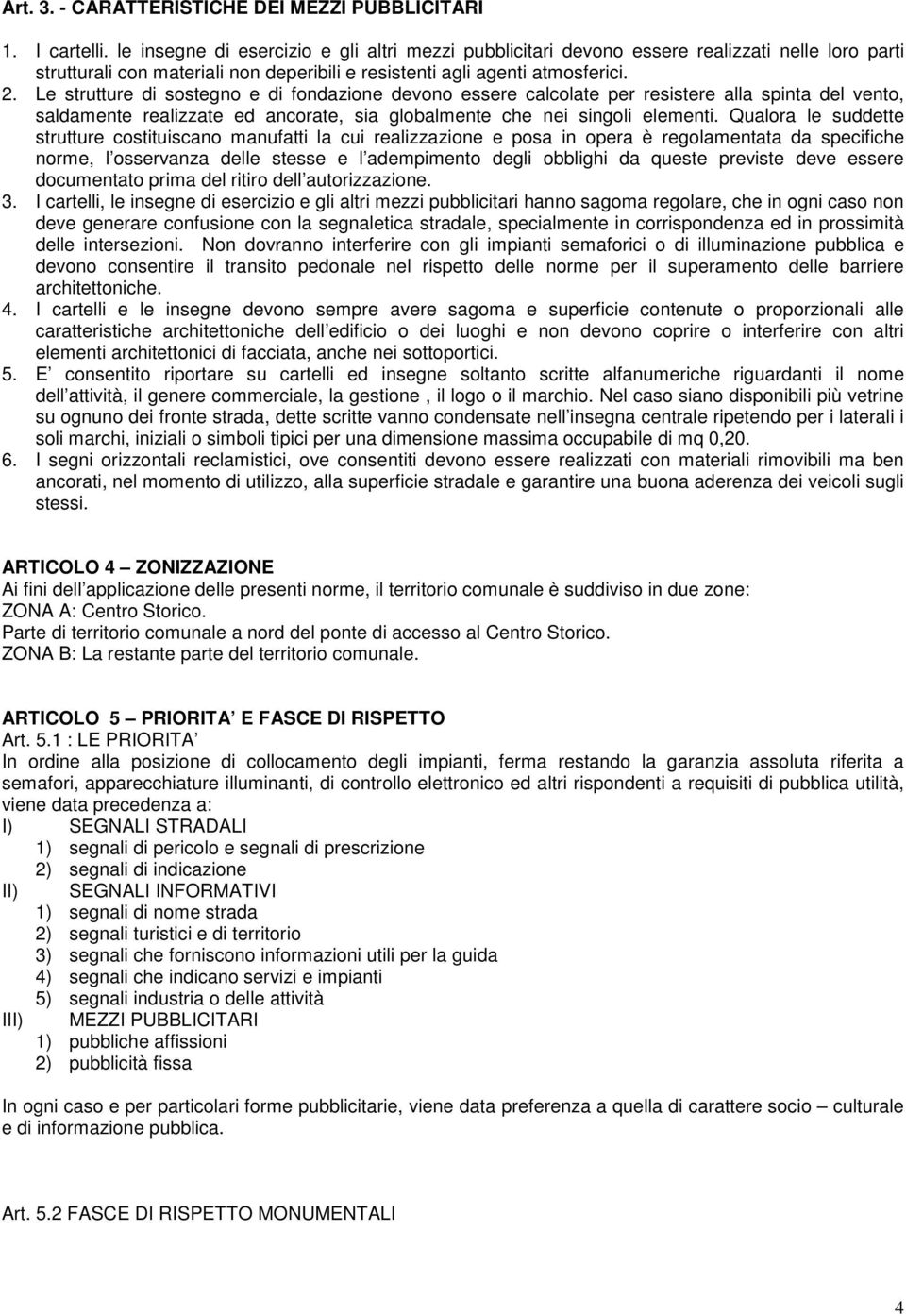 Le strutture di sostegno e di fondazione devono essere calcolate per resistere alla spinta del vento, saldamente realizzate ed ancorate, sia globalmente che nei singoli elementi.