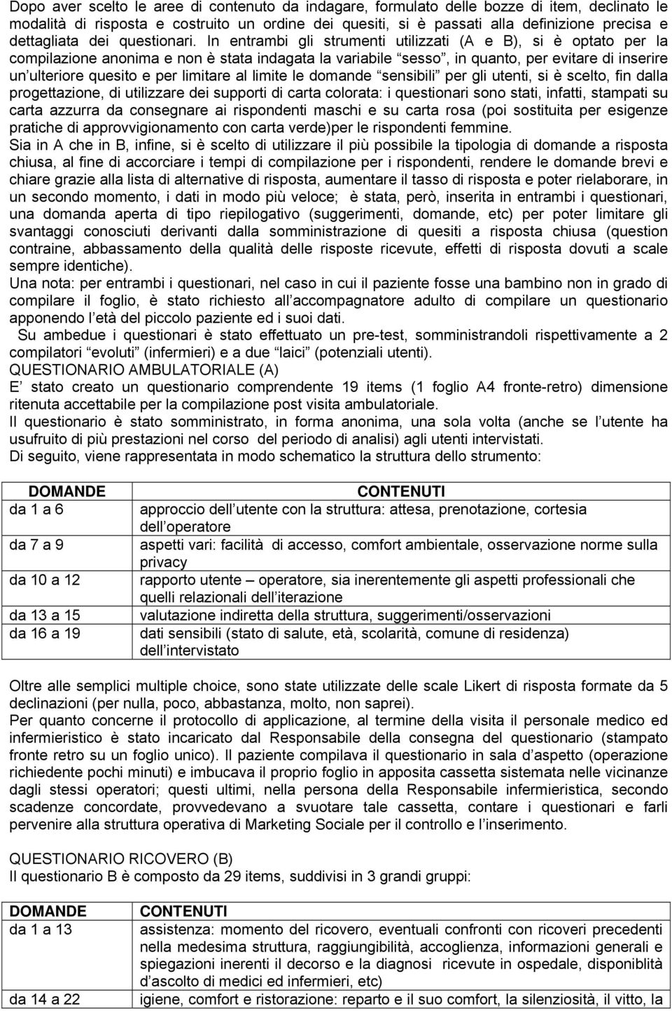 In entrambi gli strumenti utilizzati (A e B), si è optato per la compilazione anonima e non è stata indagata la variabile sesso, in quanto, per evitare di inserire un ulteriore quesito e per limitare