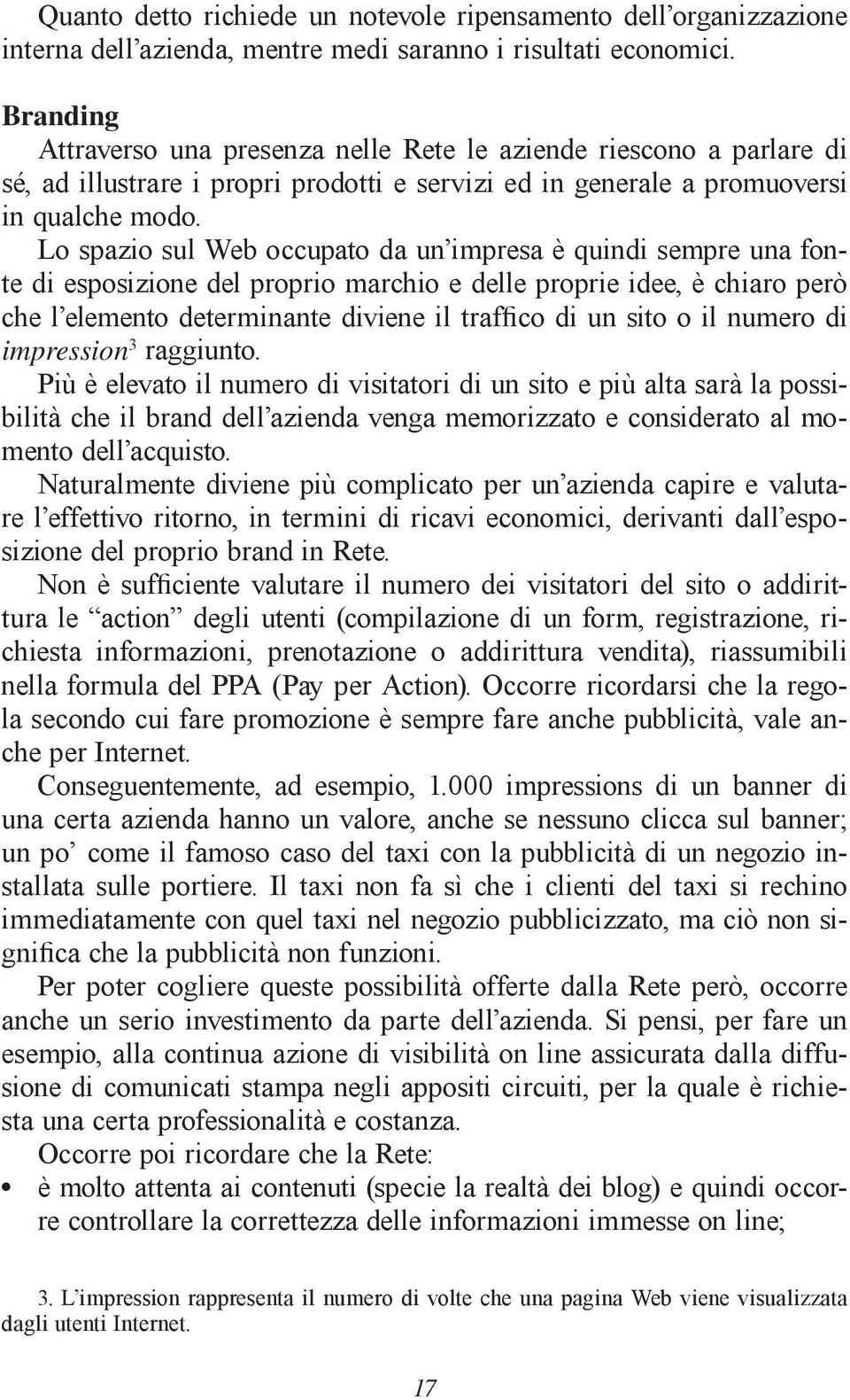 Lo spazio sul Web occupato da un impresa è quindi sempre una fonte di esposizione del proprio marchio e delle proprie idee, è chiaro però che l elemento determinante diviene il traffico di un sito o