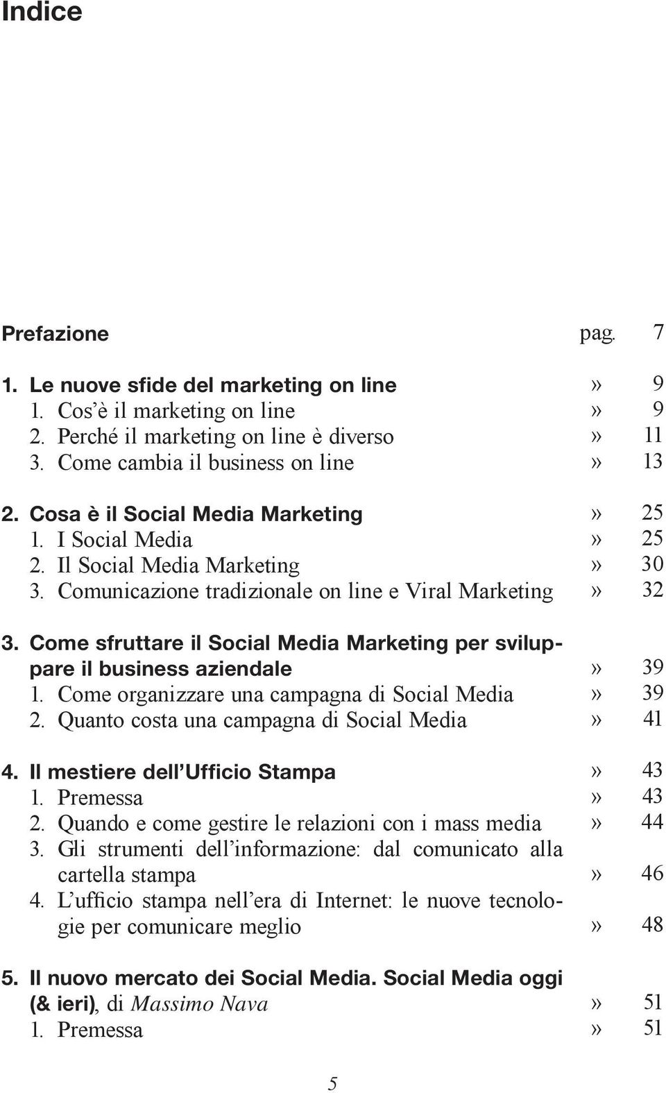 Come sfruttare il Social Media Marketing per sviluppare il business aziendale 1. Come organizzare una campagna di Social Media 2. Quanto costa una campagna di Social Media 4.