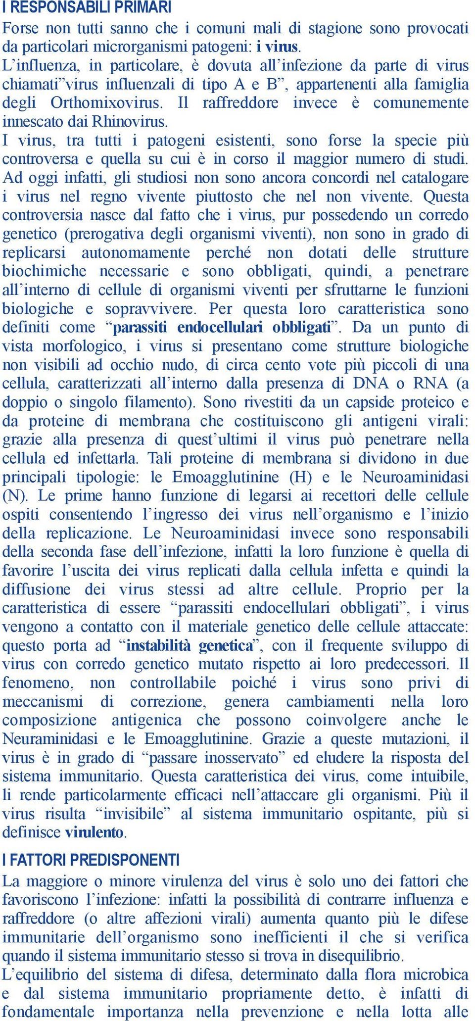 Il raffreddore invece è comunemente innescato dai Rhinovirus. I virus, tra tutti i patogeni esistenti, sono forse la specie più controversa e quella su cui è in corso il maggior numero di studi.