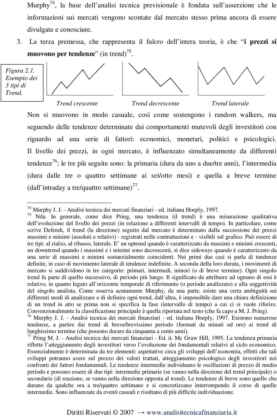 Trend crescente Trend decrescente Trend laterale Non si muovono in modo casuale, così come sostengono i random walkers, ma seguendo delle tendenze determinate dai comportamenti mutevoli degli