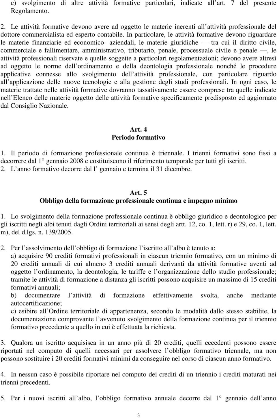 In particolare, le attività formative devono riguardare le materie finanziarie ed economico- aziendali, le materie giuridiche tra cui il diritto civile, commerciale e fallimentare, amministrativo,