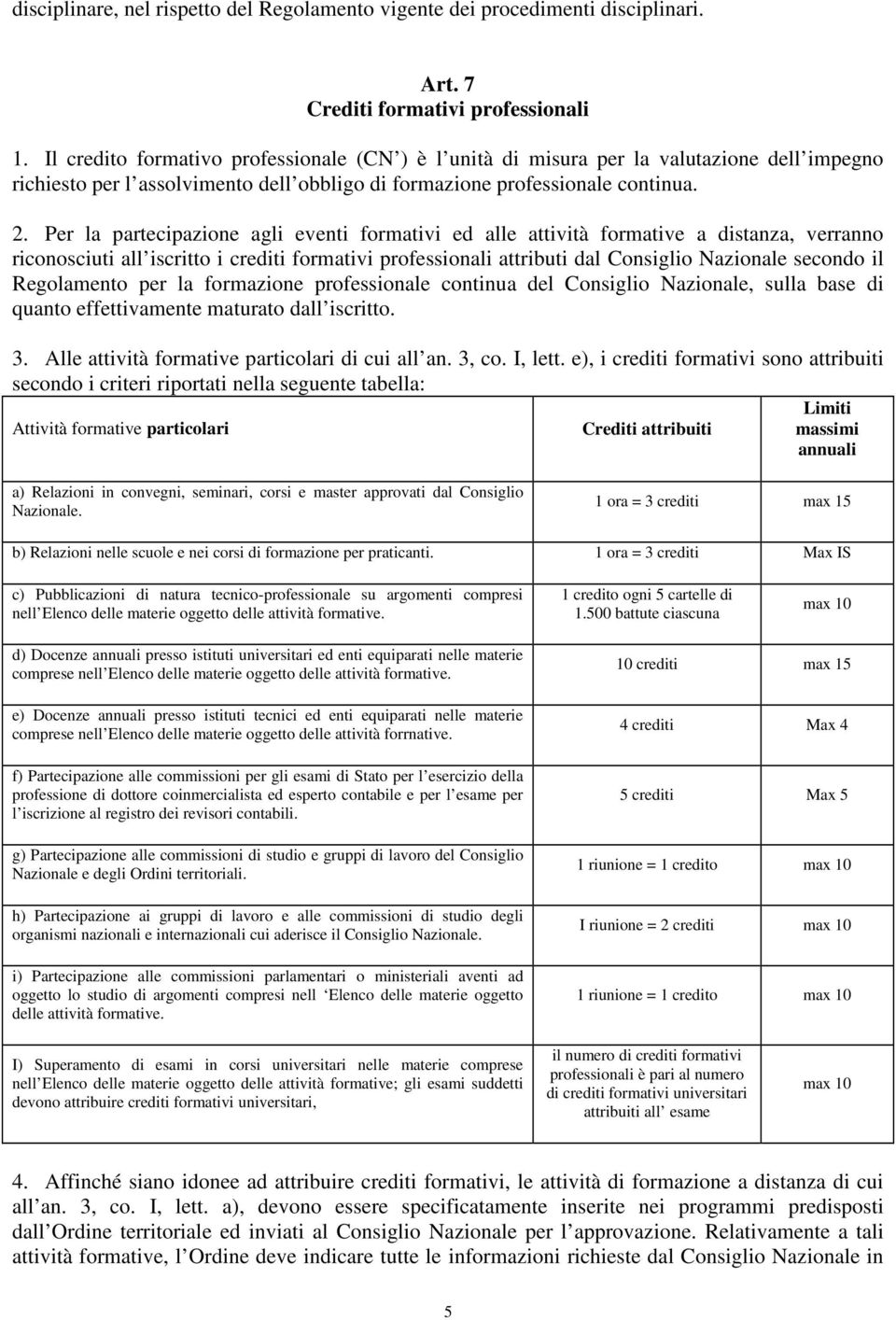 Per la partecipazione agli eventi formativi ed alle attività formative a distanza, verranno riconosciuti all iscritto i crediti formativi professionali attributi dal Consiglio Nazionale secondo il