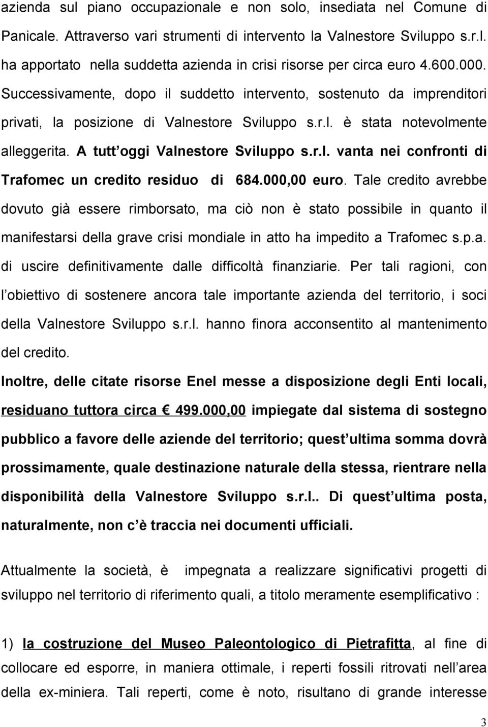 A tutt oggi Valnestore Sviluppo s.r.l. vanta nei confronti di Trafomec un credito residuo di 684.000,00 euro.