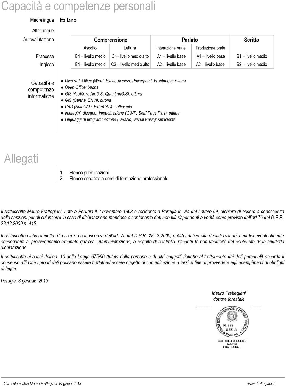 Microsoft Office (Word, Excel, Access, Powerpoint, Frontpage): ottima Open Office: buona GIS (ArcView, ArcGIS, QuantumGIS): ottima GIS (Cartha, ENVI): buona CAD (AutoCAD, ExtraCAD): sufficiente