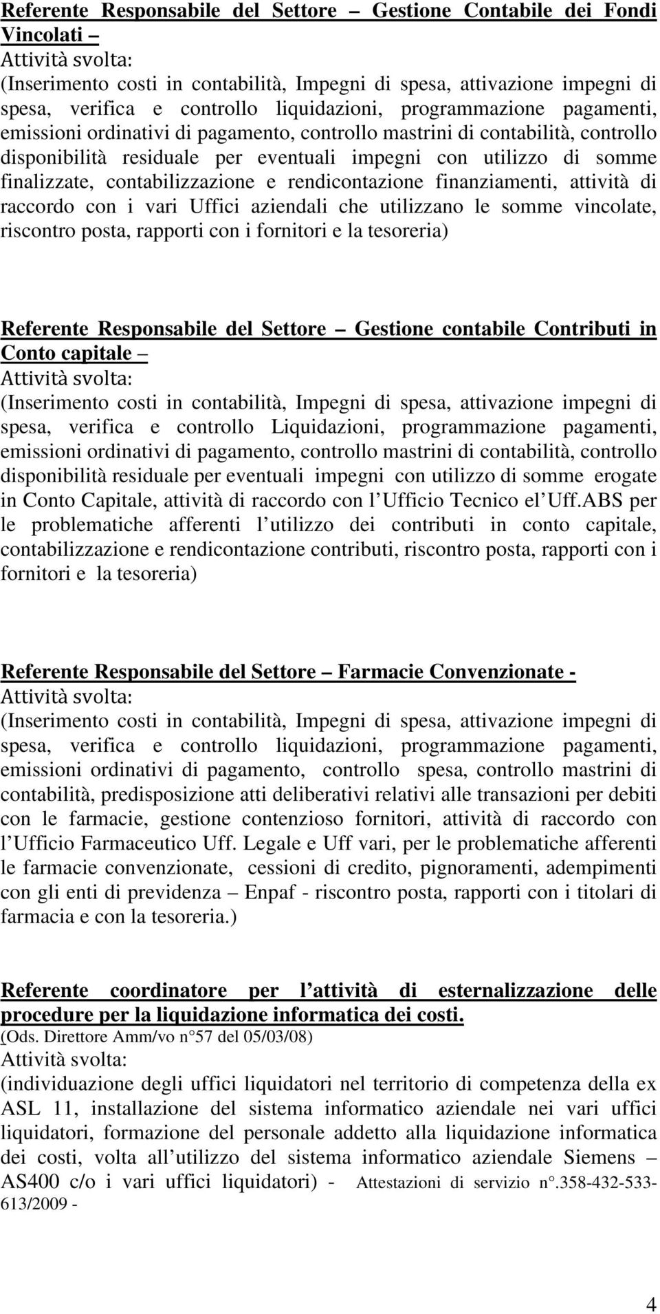 contabilizzazione e rendicontazione finanziamenti, attività di raccordo con i vari Uffici aziendali che utilizzano le somme vincolate, riscontro posta, rapporti con i fornitori e la tesoreria)