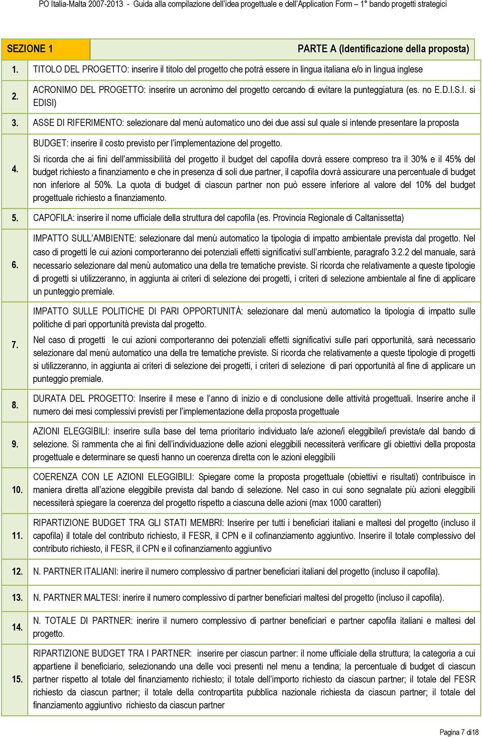 ASSE DI RIFERIMENTO: selezionare dal menù automatico uno dei due assi sul quale si intende presentare la proposta 4. BUDGET: inserire il costo previsto per l implementazione del progetto.