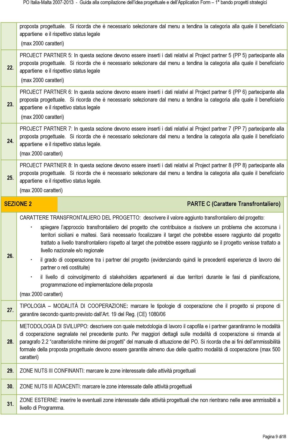 Si ricorda che è necessario selezionare dal menu a tendina la categoria alla quale il beneficiario appartiene e il rispettivo status legale PROJECT PARTNER 6: In questa sezione devono essere inserti