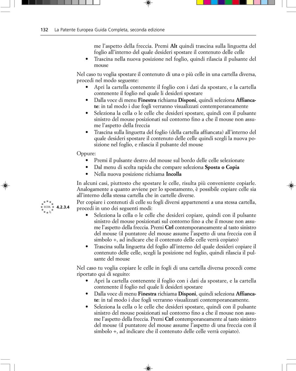 Nel caso tu voglia spostare il contenuto di una o più celle in una cartella diversa, procedi nel modo seguente: Apri la cartella contenente il foglio con i dati da spostare, e la cartella contenente