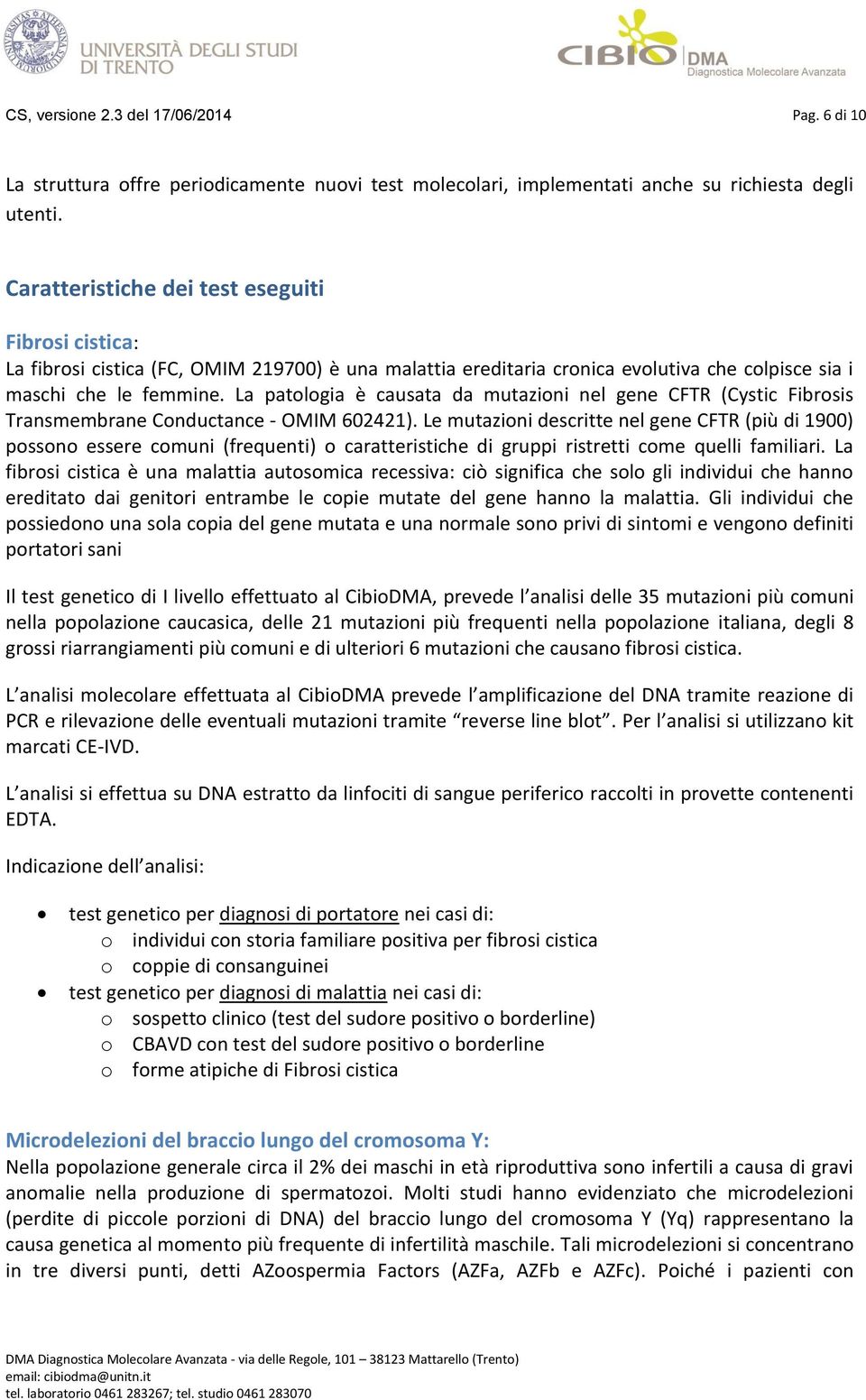 La patologia è causata da mutazioni nel gene CFTR (Cystic Fibrosis Transmembrane Conductance - OMIM 602421).