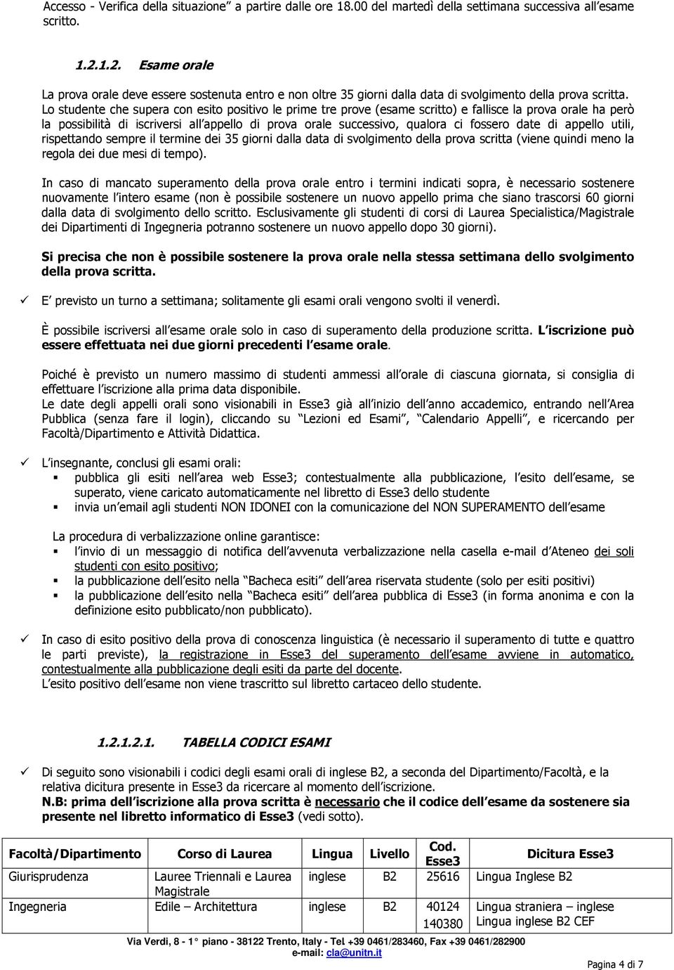 Lo studente che supera con esito positivo le prime tre prove (esame scritto) e fallisce la prova orale ha però la possibilità di iscriversi all appello di prova orale successivo, qualora ci fossero