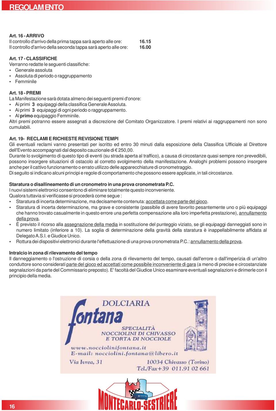 18 - PREMI La Manifestazione sarà dotata almeno dei seguenti premi d'onore: Ÿ Ai primi 3 equipaggi della classifica Generale Assoluta. Ÿ Ai primi 3 equipaggi di ogni periodo o raggruppamento.