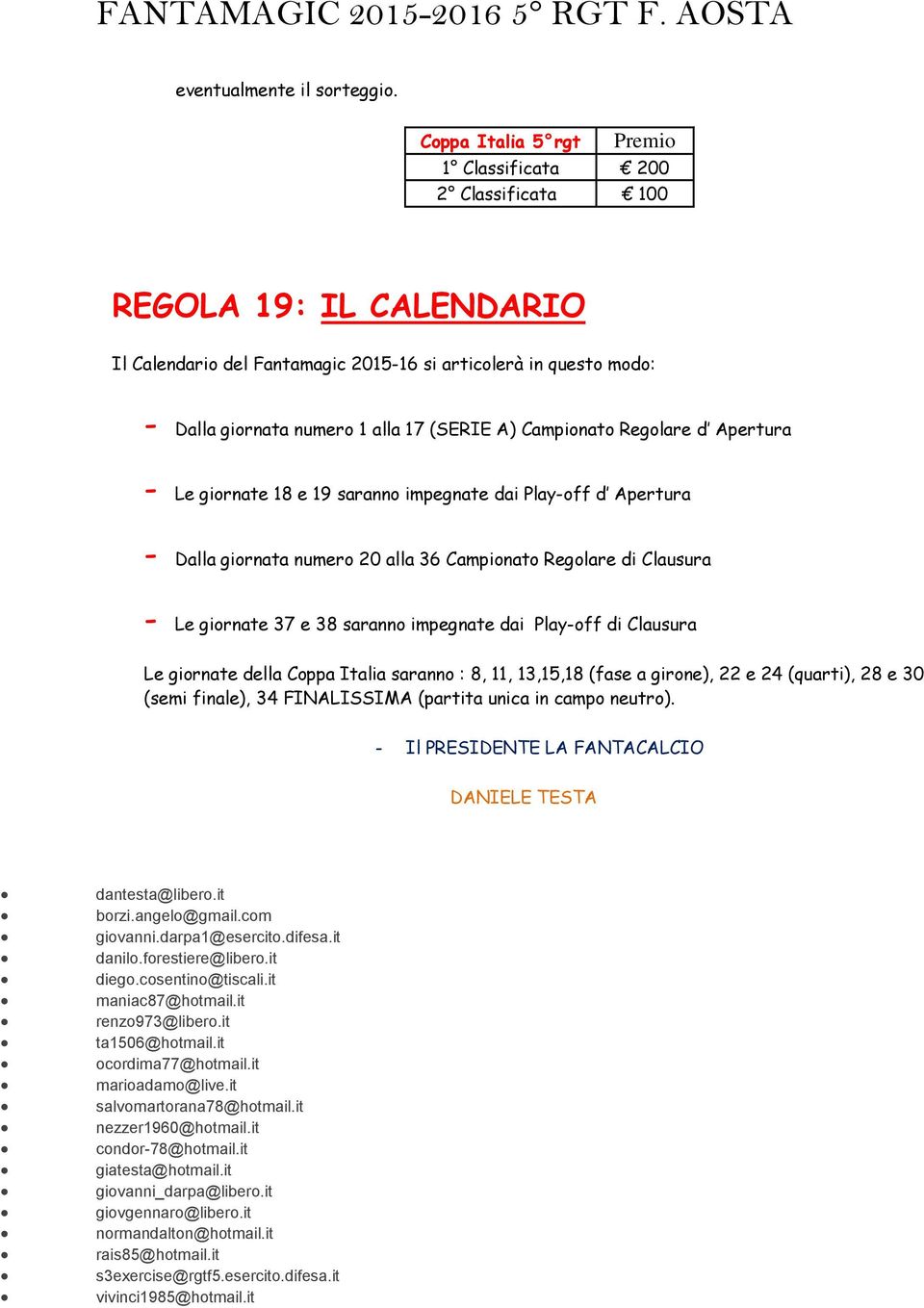 Campionato Regolare d Apertura - Le giornate 18 e 19 saranno impegnate dai Play-off d Apertura - Dalla giornata numero 20 alla 36 Campionato Regolare di Clausura - Le giornate 37 e 38 saranno