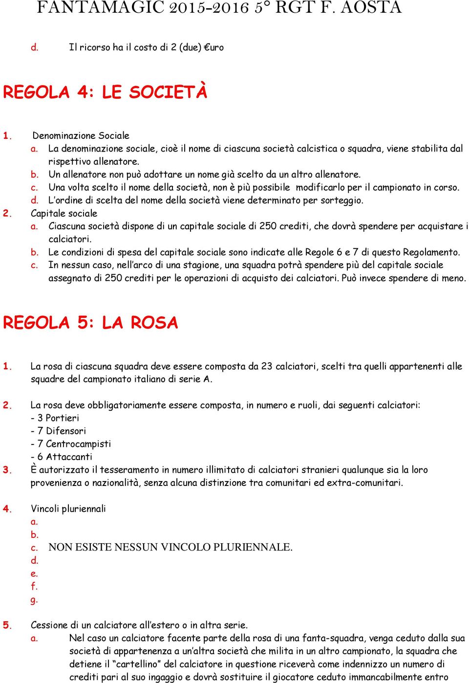 c. Una volta scelto il nome della società, non è più possibile modificarlo per il campionato in corso. d. L ordine di scelta del nome della società viene determinato per sorteggio. 2.