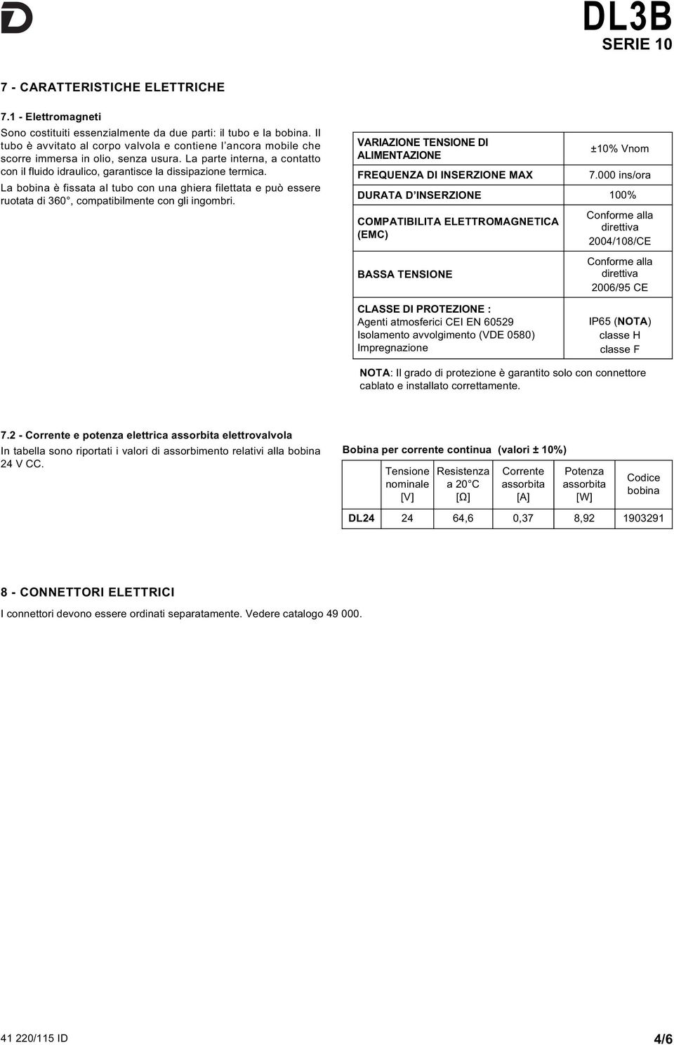 La bobina è fissata al tubo con una ghiera filettata e può essere ruotata di 360, compatibilmente con gli ingombri. VARIAZIONE TENSIONE DI ALIMENTAZIONE FREQUENZA DI INSERZIONE MAx ±10% Vnom 7.