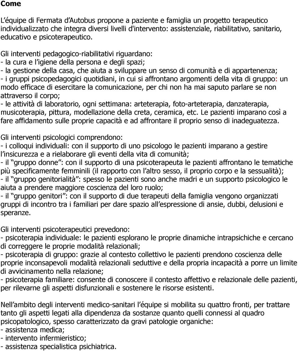 Gli interventi pedagogico-riabilitativi riguardano: - la cura e l igiene della persona e degli spazi; - la gestione della casa, che aiuta a sviluppare un senso di comunità e di appartenenza; - i