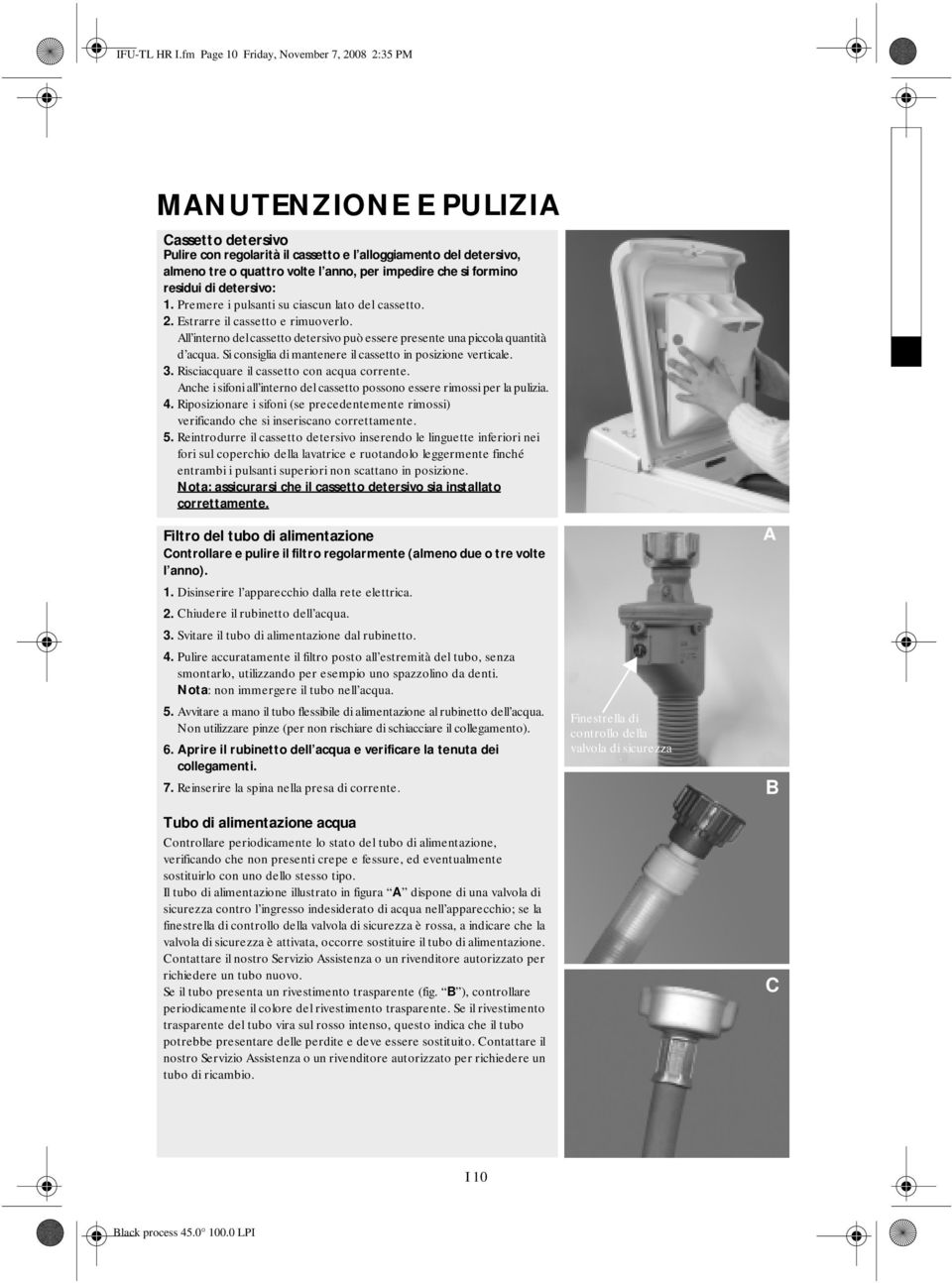 impedire che si formino residui di detersivo: 1. Premere i pulsanti su ciascun lato del cassetto. 2. Estrarre il cassetto e rimuoverlo.