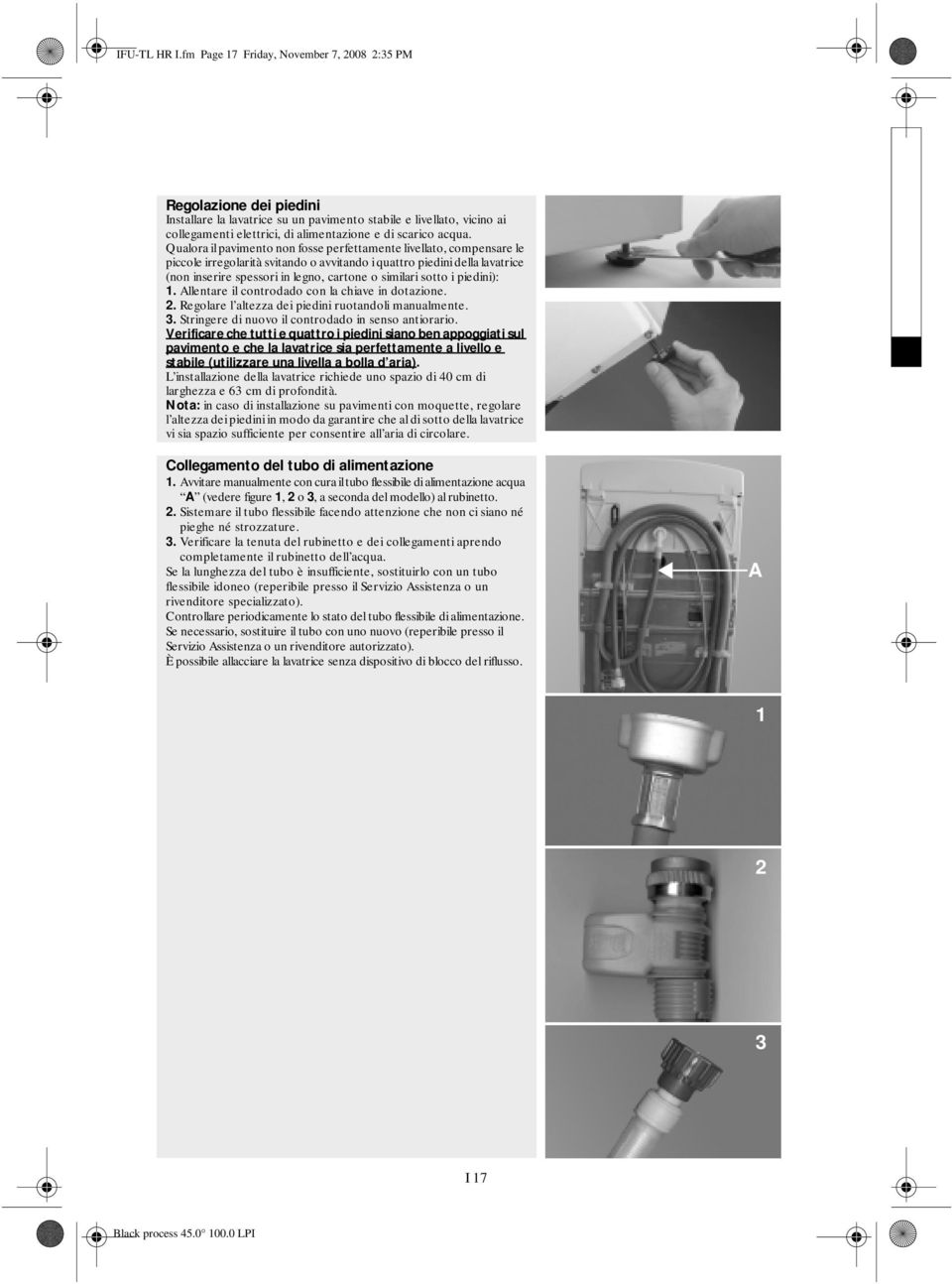 Qualora il pavimento non fosse perfettamente livellato, compensare le piccole irregolarità svitando o avvitando i quattro piedini della lavatrice (non inserire spessori in legno, cartone o similari