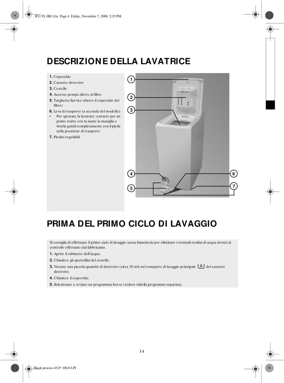 Leva di trasporto (a seconda del modello) Per spostare la lavatrice: estrarre per un primo tratto con la mano la maniglia e tirarla quindi completamente con il piede nella posizione di trasporto. 7.