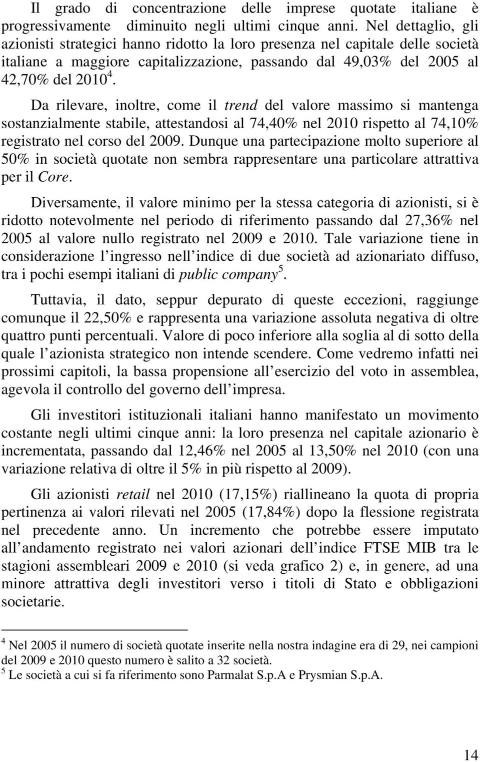 Da rilevare, inoltre, come il trend del valore massimo si mantenga sostanzialmente stabile, attestandosi al 74,40% nel 2010 rispetto al 74,10% registrato nel corso del 2009.