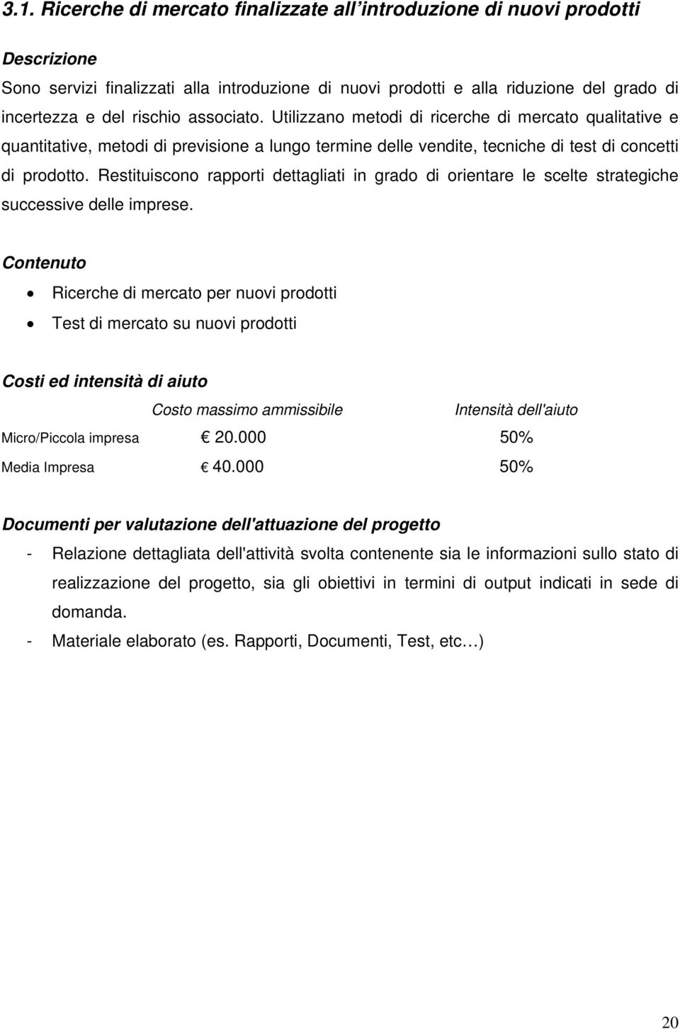 Restituiscono rapporti dettagliati in grado di orientare le scelte strategiche successive delle imprese.