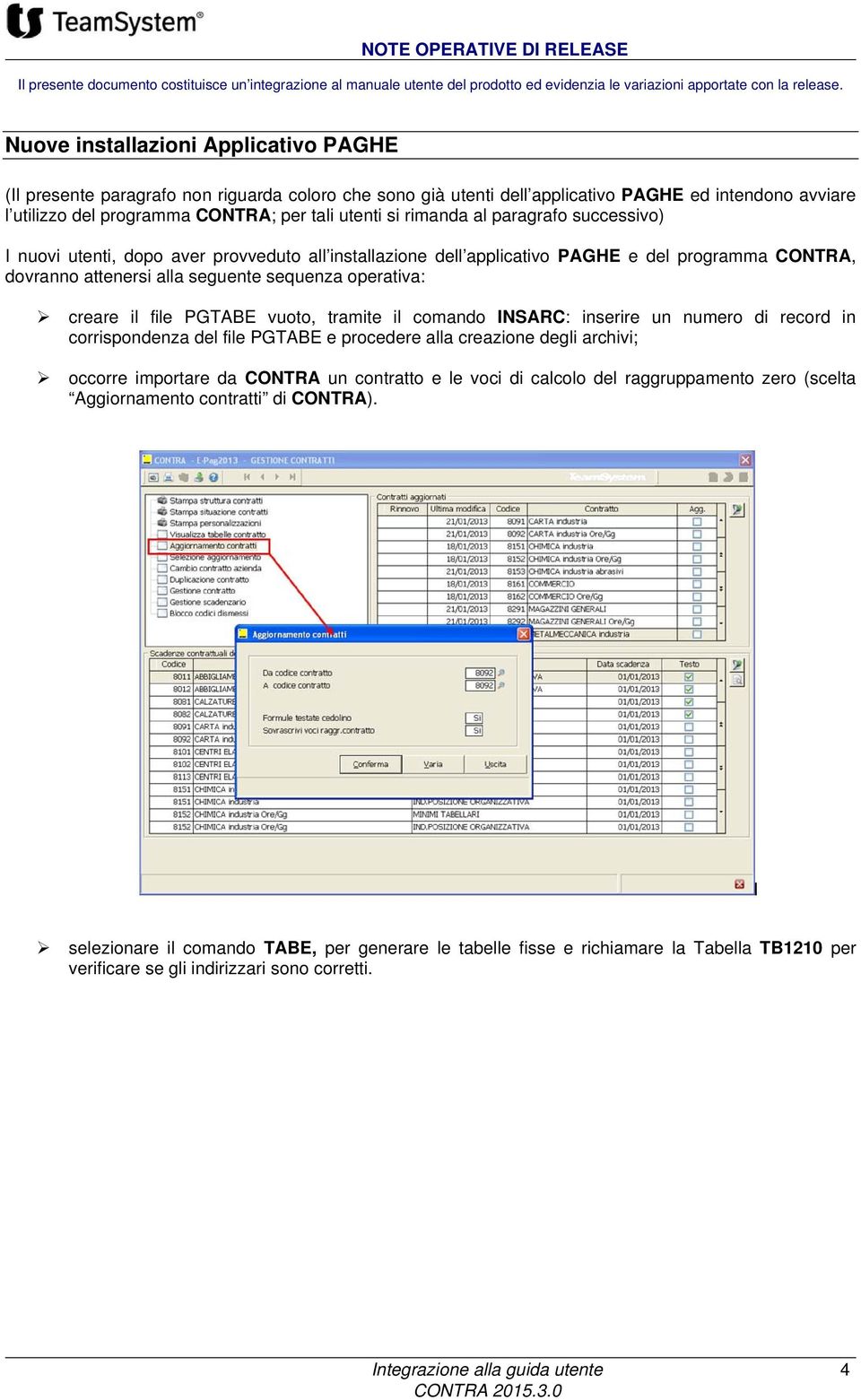 rimanda al paragrafo successivo) I nuovi utenti, dopo aver provveduto all installazione dell applicativo PAGHE e del programma CONTRA, dovranno attenersi alla seguente sequenza operativa: creare il