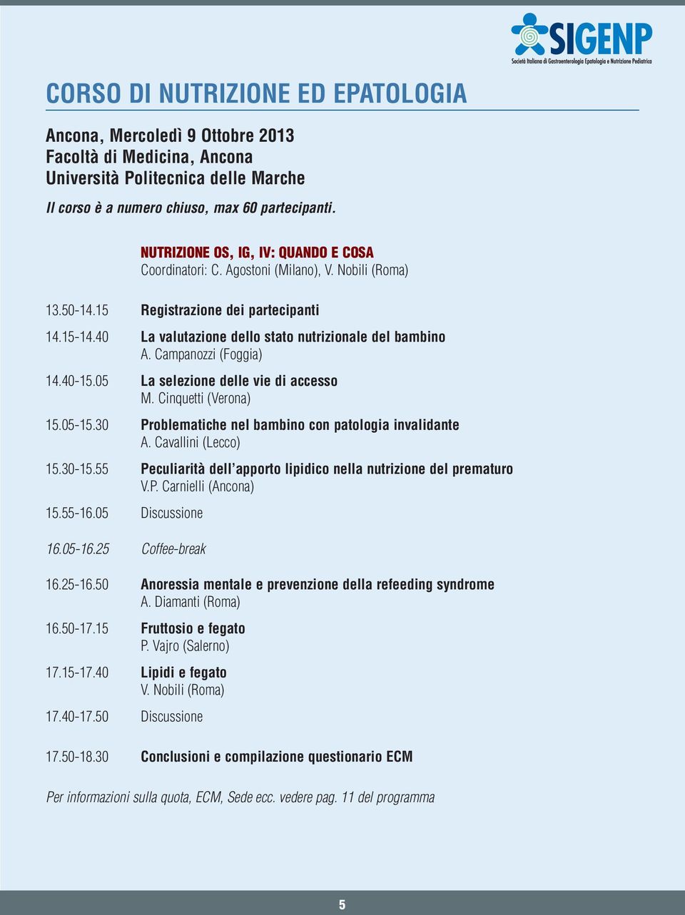 Campanozzi (Foggia) 14.40-15.05 La selezione delle vie di accesso M. Cinquetti (Verona) 15.05-15.30 Problematiche nel bambino con patologia invalidante A. Cavallini (Lecco) 15.30-15.
