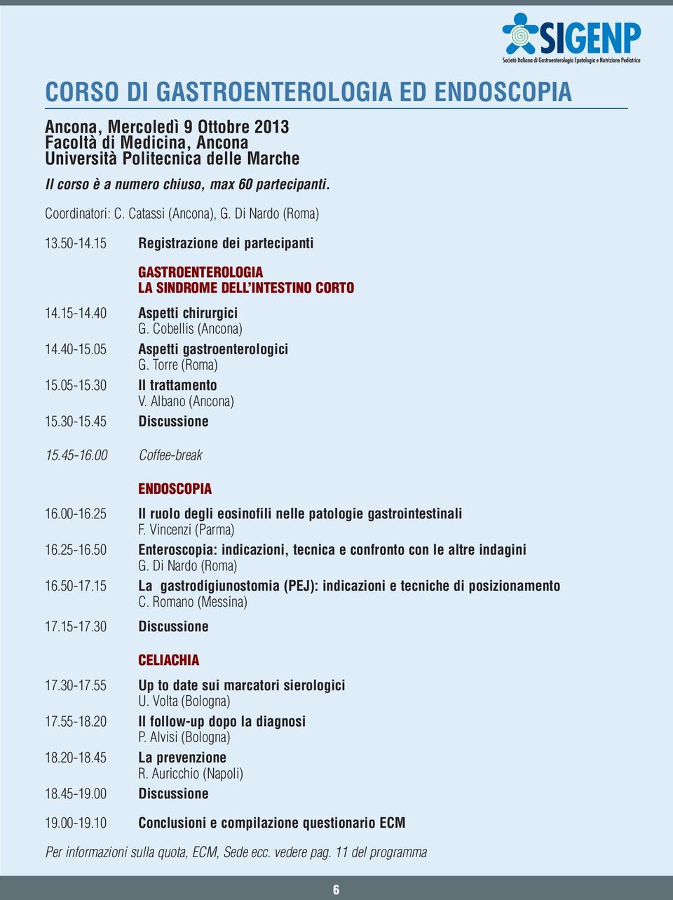 Cobellis (Ancona) 14.40-15.05 Aspetti gastroenterologici G. Torre (Roma) 15.05-15.30 Il trattamento V. Albano (Ancona) 15.30-15.45 Discussione 15.45-16.00 Coffee-break ENDOSCOPIA 16.00-16.