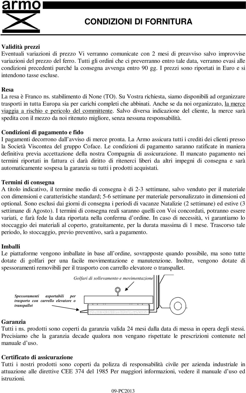 Resa La resa è Franco ns. stabilimento di None (TO). Su Vostra richiesta, siamo disponibili ad organizzare trasporti in tutta Europa sia per carichi completi che abbinati.