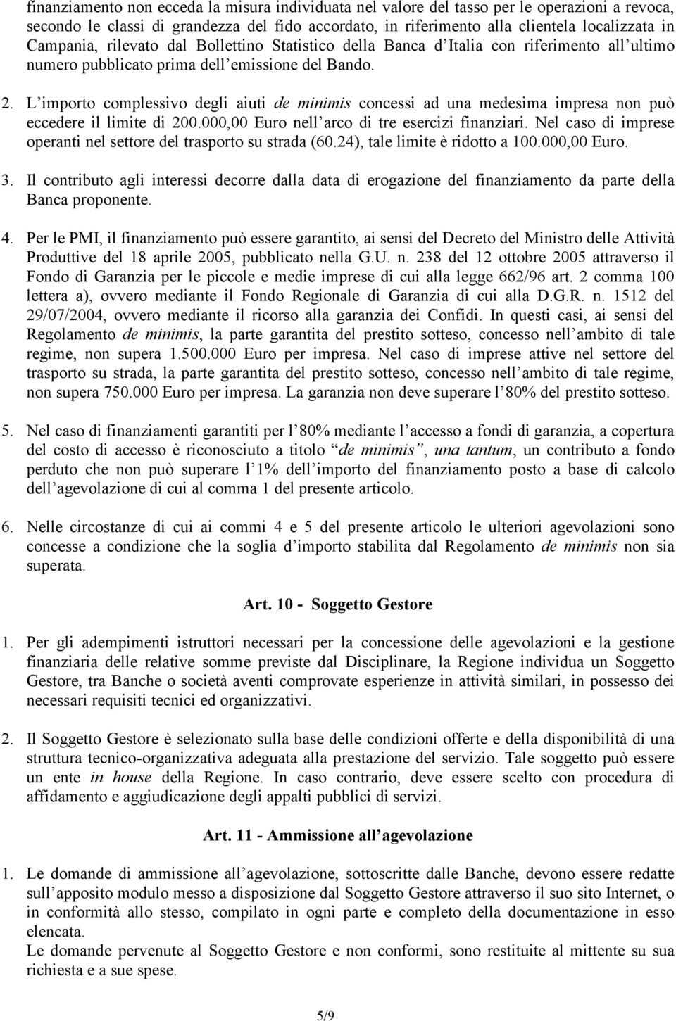 L importo complessivo degli aiuti de minimis concessi ad una medesima impresa non può eccedere il limite di 200.000,00 Euro nell arco di tre esercizi finanziari.