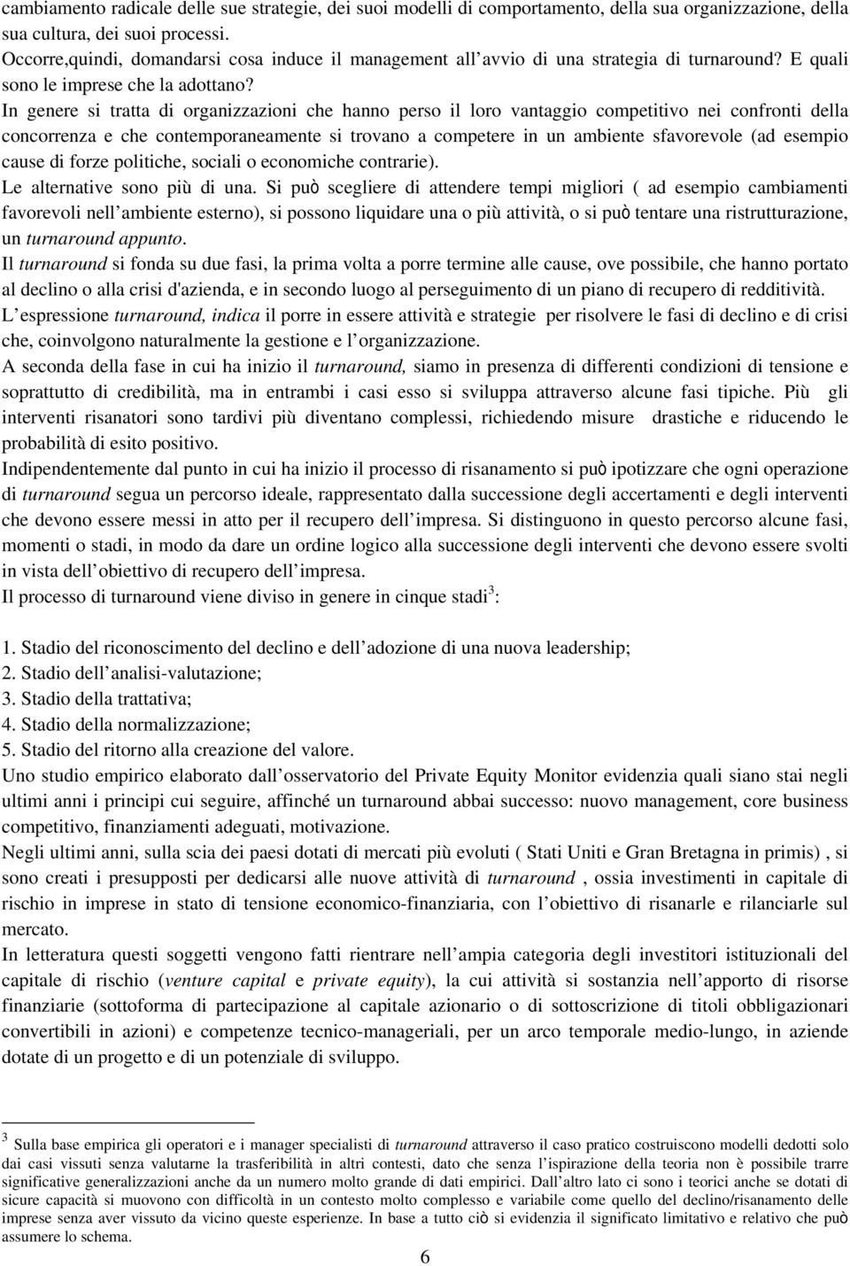 In genere si tratta di organizzazioni che hanno perso il loro vantaggio competitivo nei confronti della concorrenza e che contemporaneamente si trovano a competere in un ambiente sfavorevole (ad