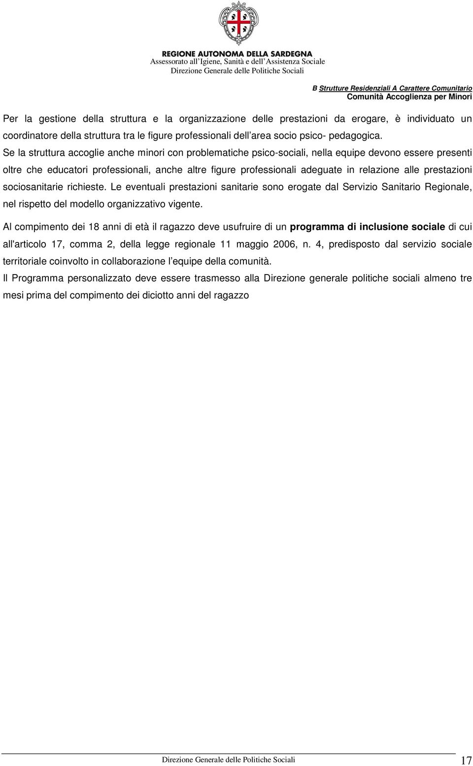 Se la struttura accoglie anche minori con problematiche psico-sociali, nella equipe devono essere presenti oltre che educatori professionali, anche altre figure professionali adeguate in relazione