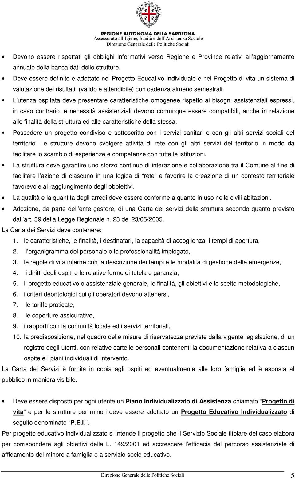 L utenza ospitata deve presentare caratteristiche omogenee rispetto ai bisogni assistenziali espressi, in caso contrario le necessità assistenziali devono comunque essere compatibili, anche in