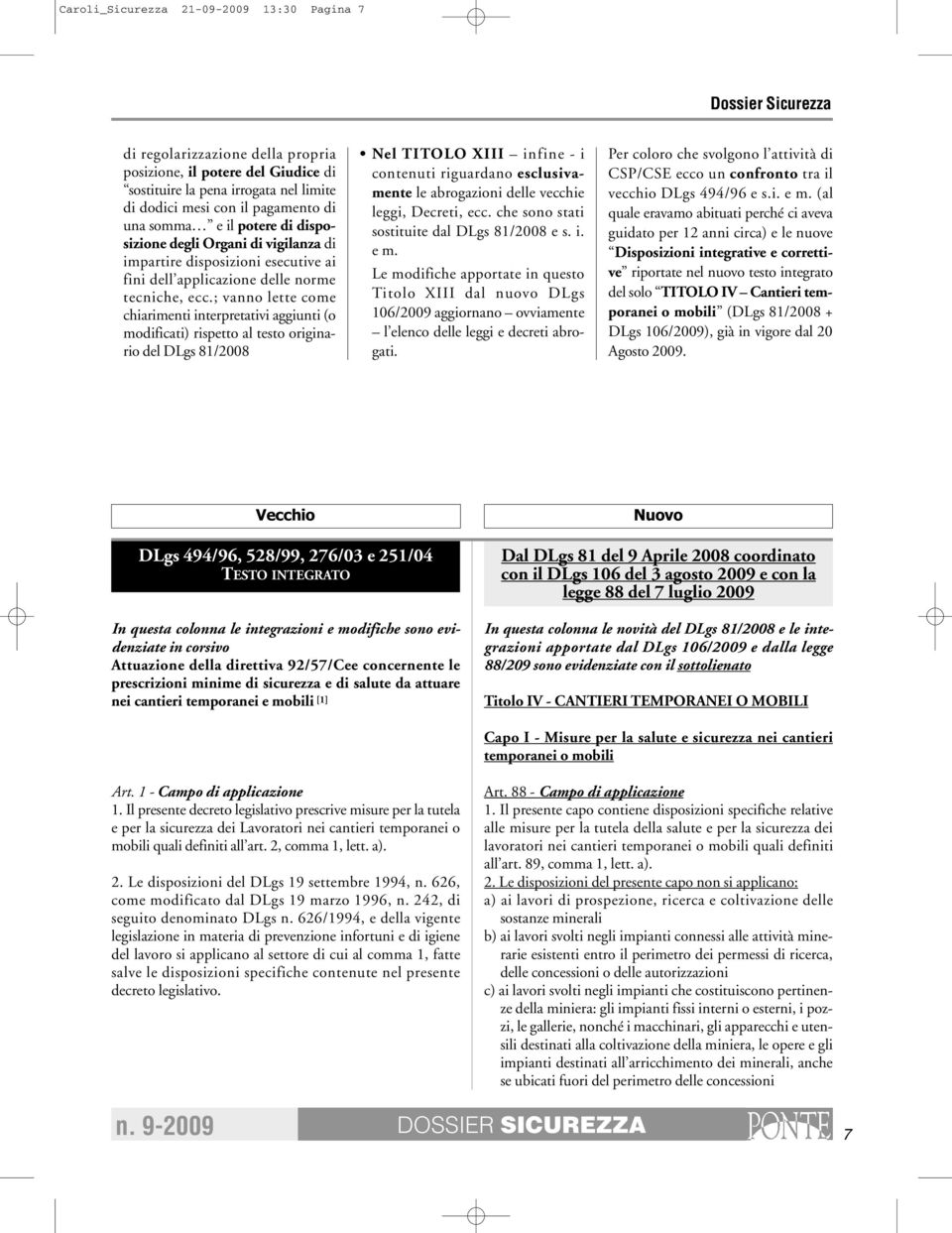 ; vanno lette come chiarimenti interpretativi aggiunti (o modificati) rispetto al testo originario del DLgs 81/2008 Nel TITOLO XIII infine - i contenuti riguardano esclusivamente le abrogazioni delle