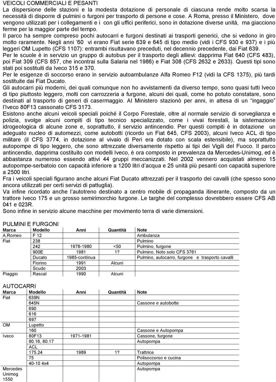 Il parco ha sempre compreso pochi autocarri e furgoni destinati ai trasporti generici, che si vedono in giro molto raramente.