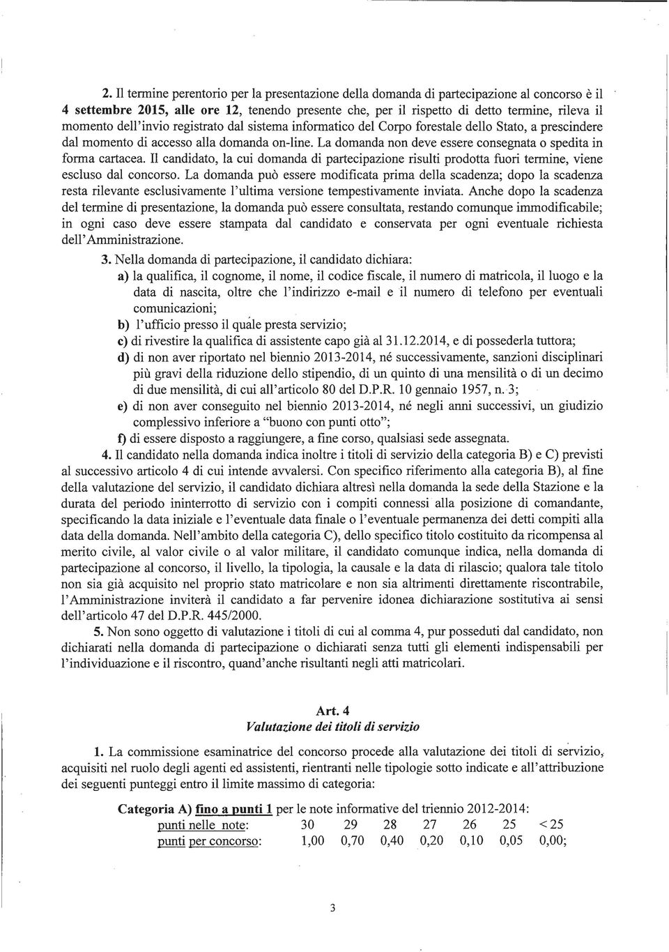 La domanda non deve essere consegnata o spedita in forma cartacea. Il candidato, la cui domanda di partecipazione risulti prodotta fuori termine, viene escluso dal concorso.